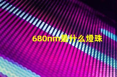 680nm是什么燈珠 680nm是什么光